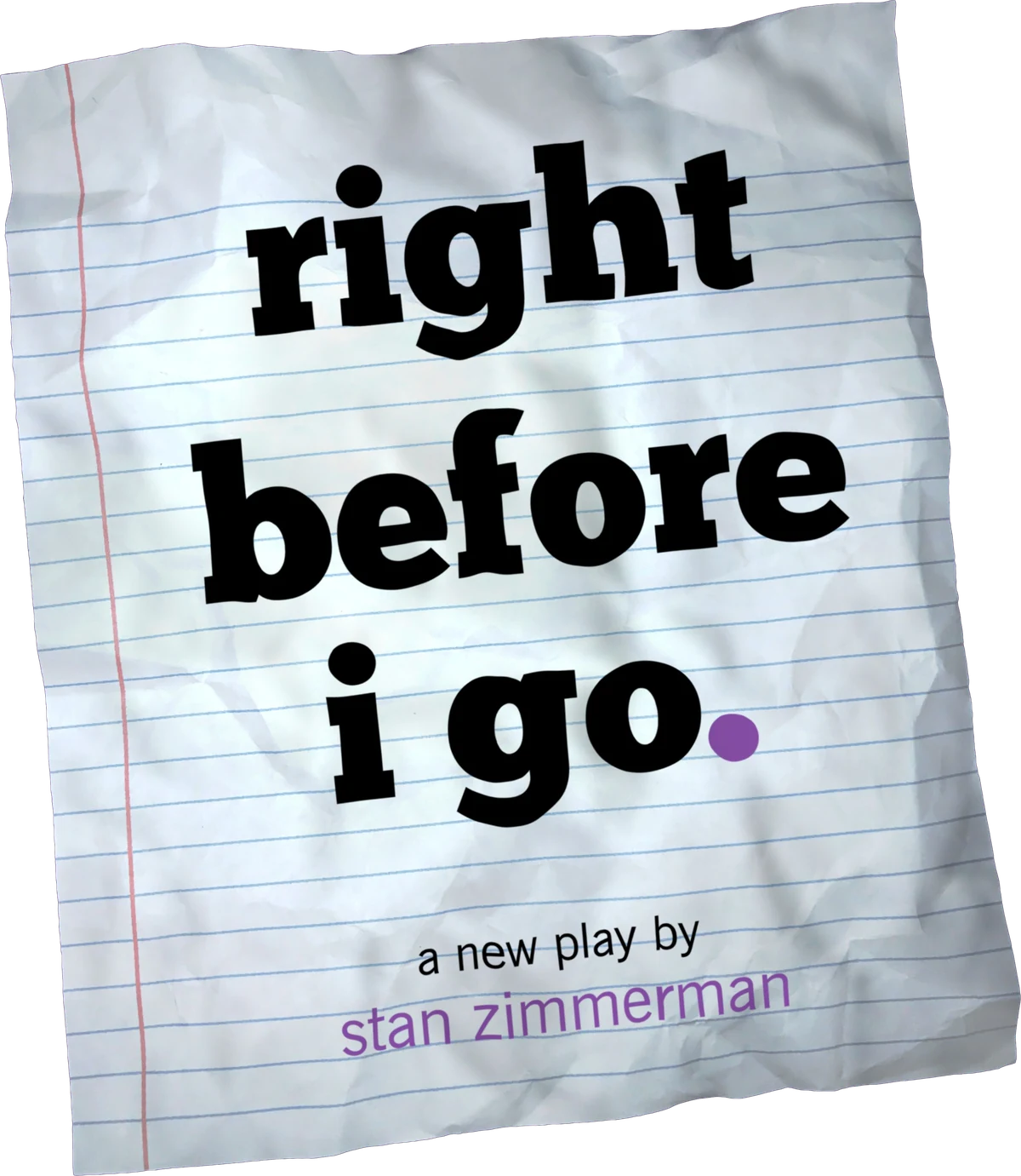 Poster art for right before I go.: the title handwritten large on a crumpled sheet of notebook paper, with a purple period. A new play by Stan Zimmerman.